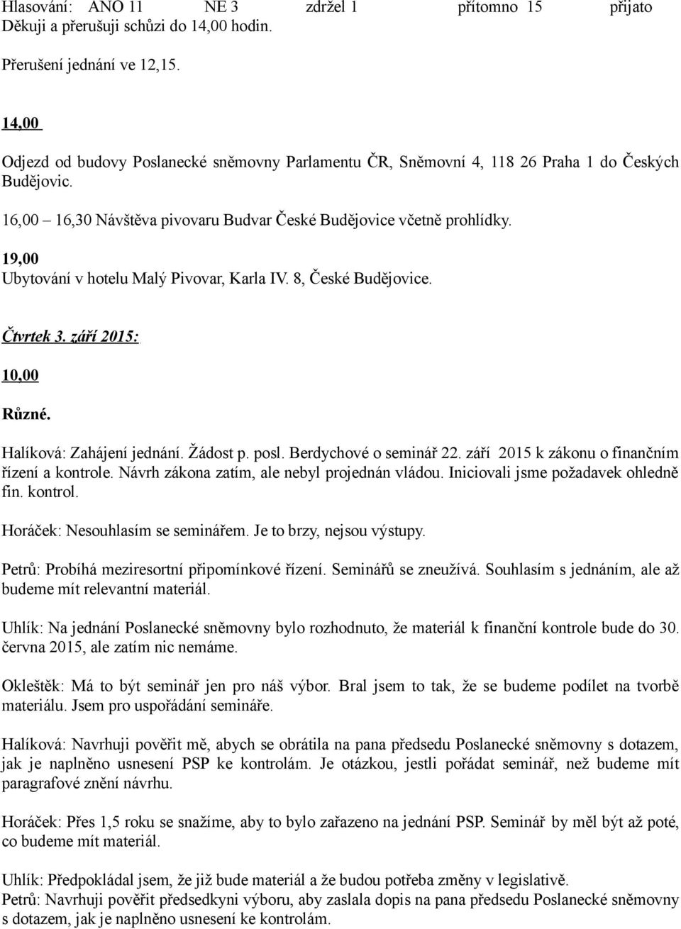 19,00 Ubytování v hotelu Malý Pivovar, Karla IV. 8, České Budějovice. Čtvrtek 3. září 2015: 10,00 Různé. Halíková: Zahájení jednání. Žádost p. posl. Berdychové o seminář 22.