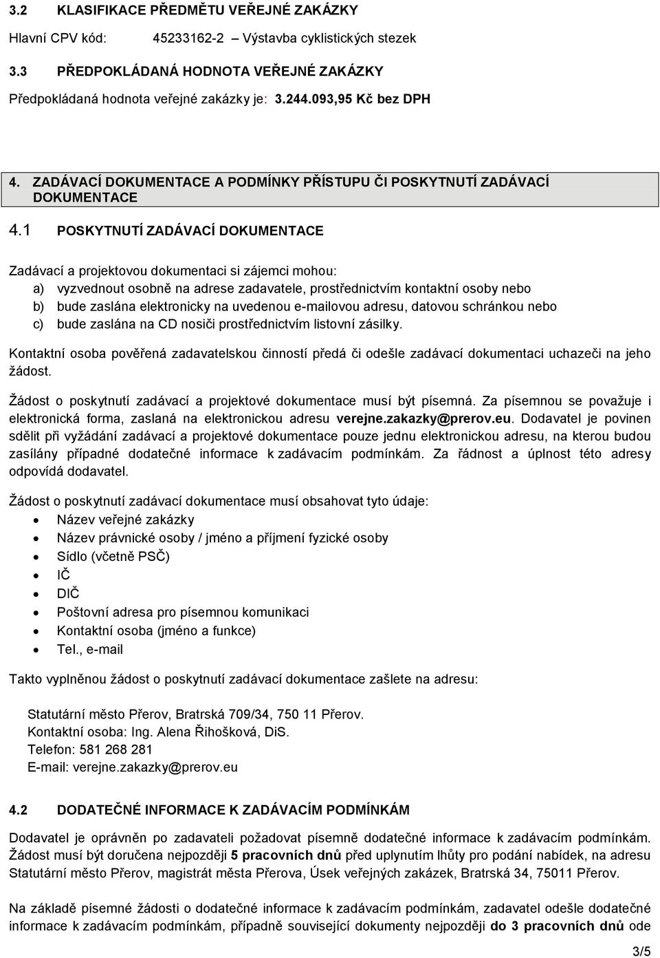 1 POSKYTNUTÍ ZADÁVACÍ DOKUMENTACE Zadávací a projektovou dokumentaci si zájemci mohou: a) vyzvednout osobně na adrese zadavatele, prostřednictvím kontaktní osoby nebo b) bude zaslána elektronicky na