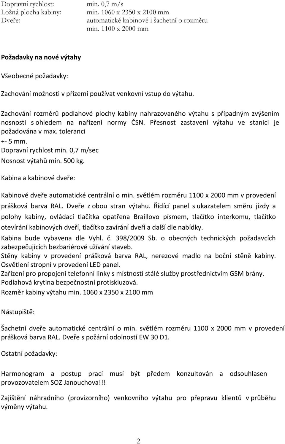 Zachování rozměrů podlahové plochy kabiny nahrazovaného výtahu s případným zvýšením nosnosti s ohledem na nařízení normy ČSN. Přesnost zastavení výtahu ve stanici je požadována v max.