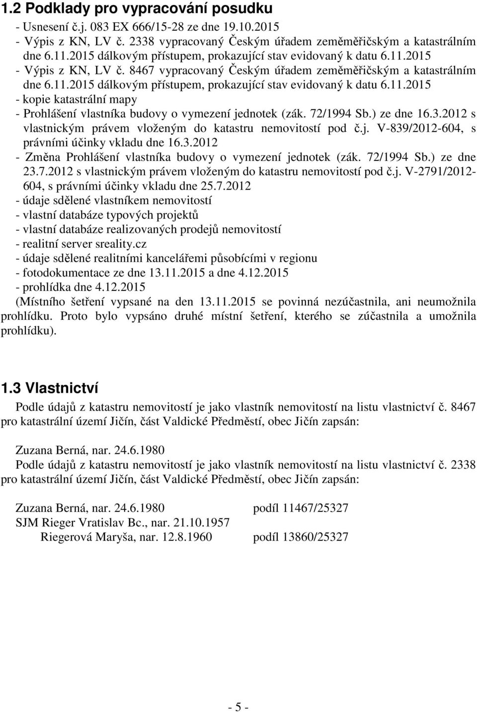 72/1994 Sb.) ze dne 16.3.2012 s vlastnickým právem vloženým do katastru nemovitostí pod č.j. V-839/2012-604, s právními účinky vkladu dne 16.3.2012 - Změna Prohlášení vlastníka budovy o vymezení jednotek (zák.