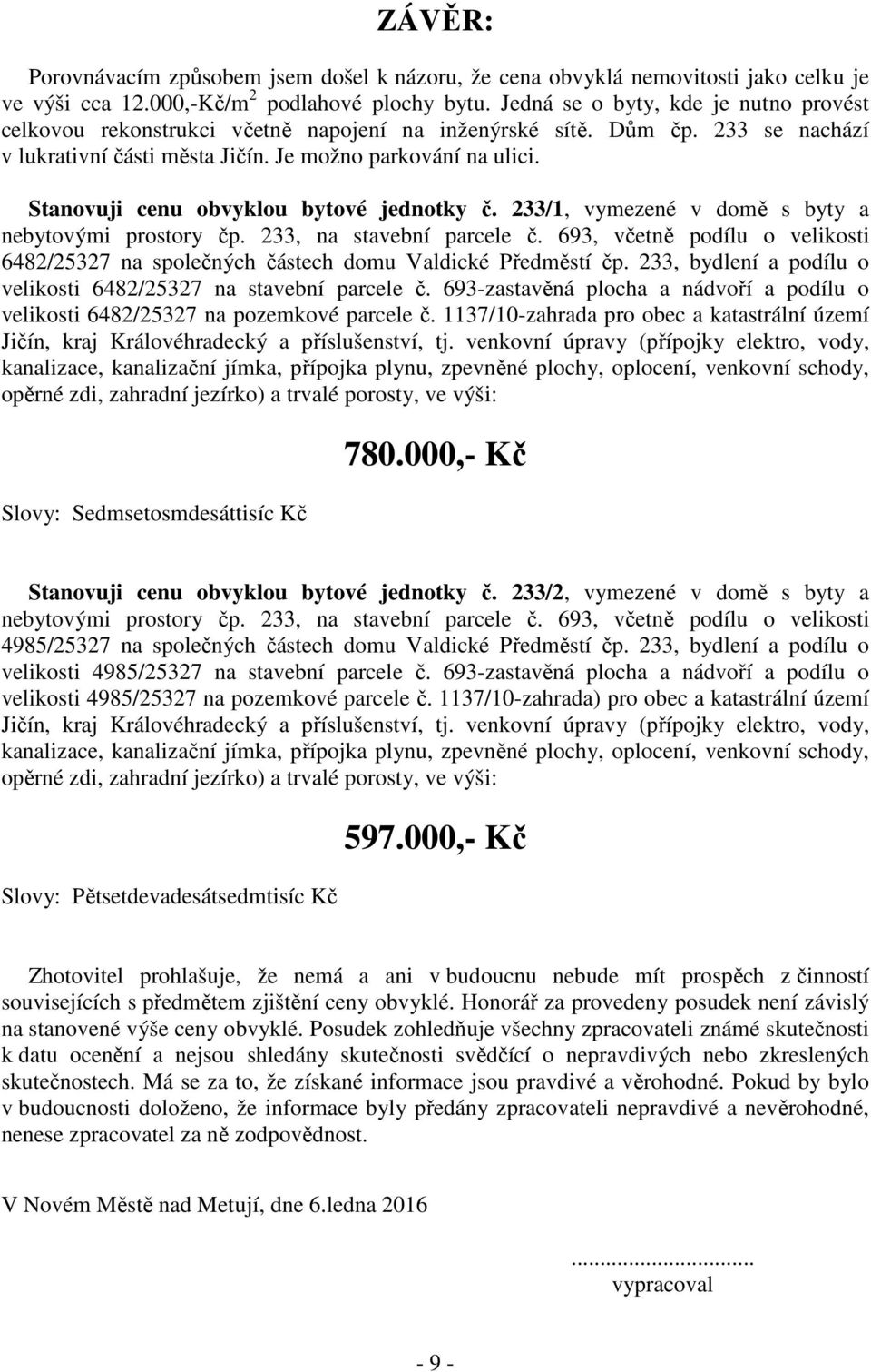 Stanovuji cenu obvyklou bytové jednotky č. 233/1, vymezené v domě s byty a nebytovými prostory čp. 233, na stavební parcele č.