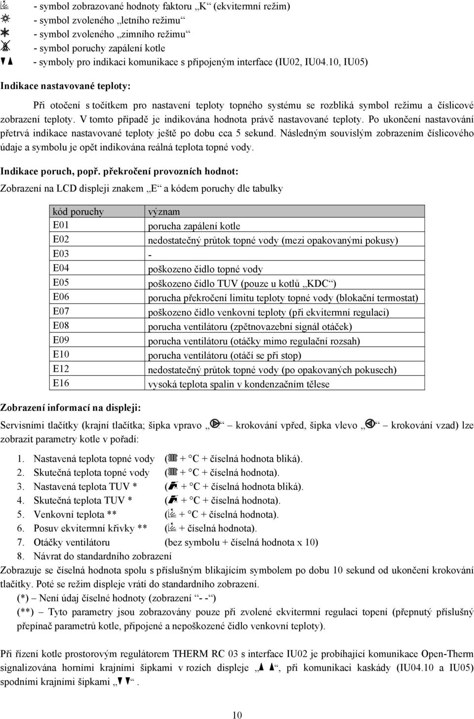 V tomto případě je indikována hodnota právě nastavované teploty. Po ukončení nastavování přetrvá indikace nastavované teploty ještě po dobu cca 5 sekund.