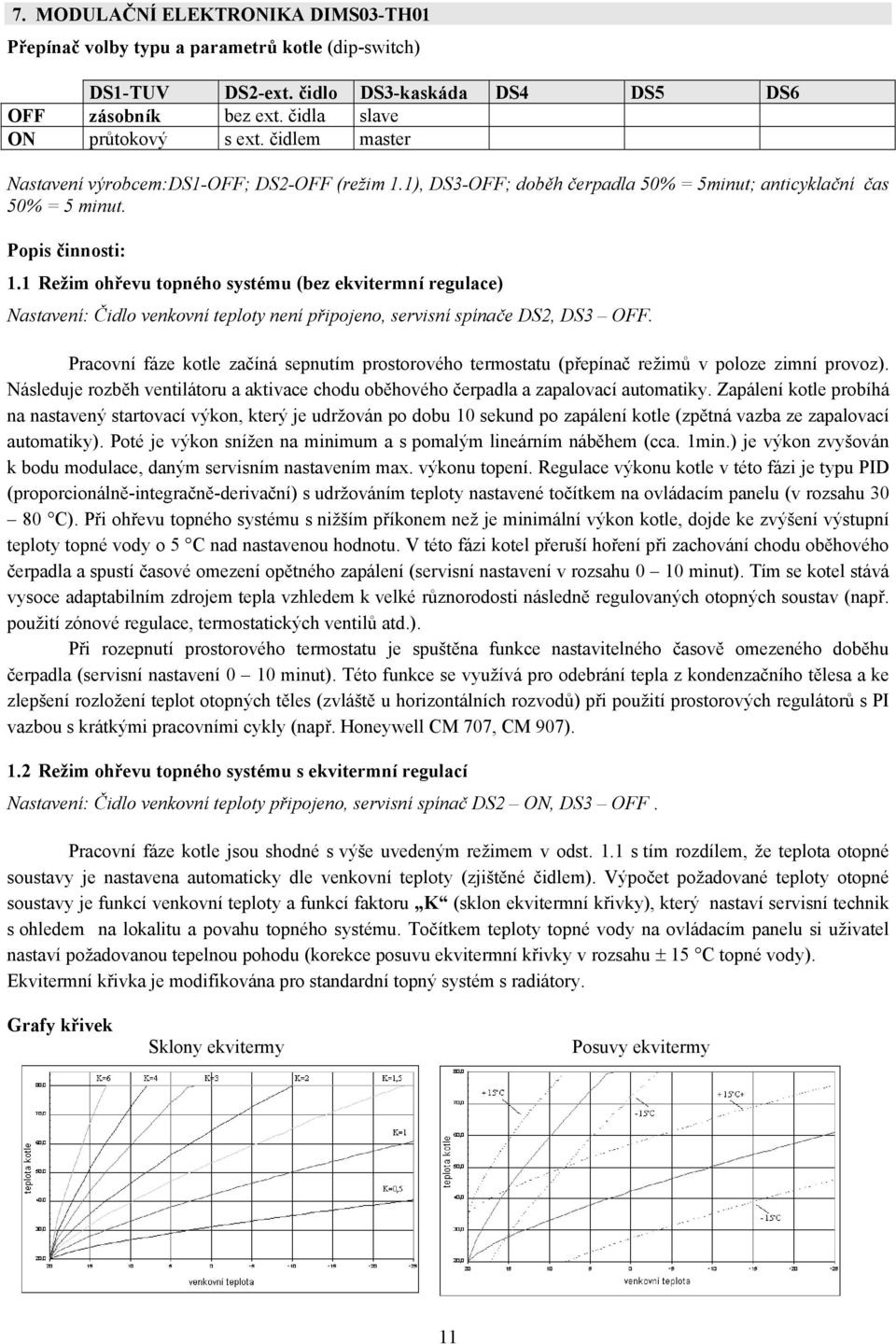 1 Režim ohřevu topného systému (bez ekvitermní regulace) Nastavení: Čidlo venkovní teploty není připojeno, servisní spínače DS2, DS3 OFF.