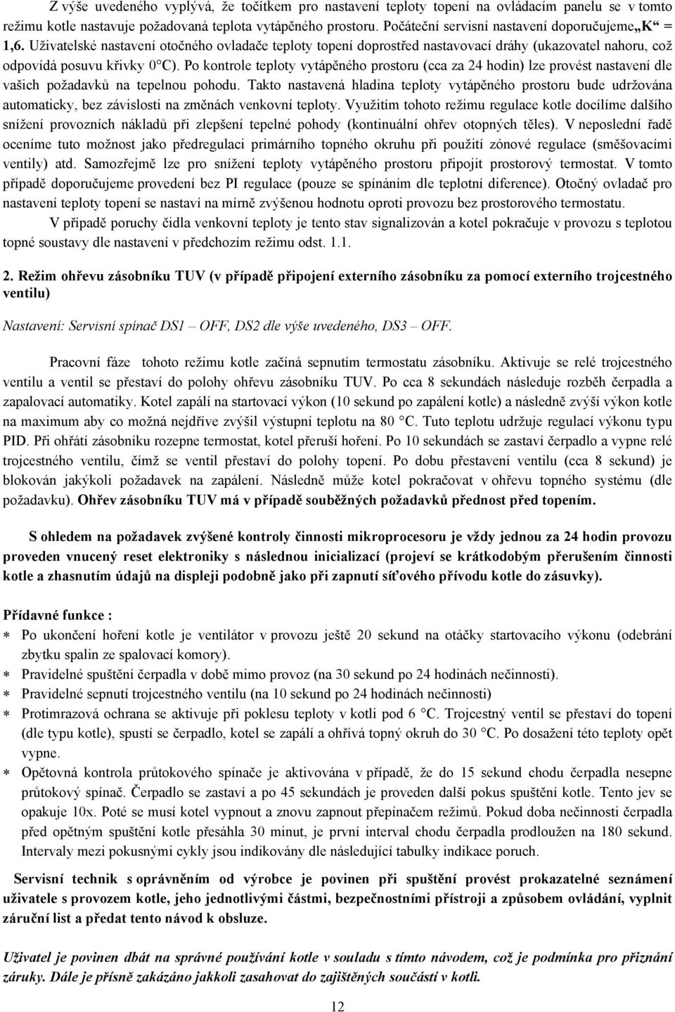 Po kontrole teploty vytápěného prostoru (cca za 24 hodin) lze provést nastavení dle vašich požadavků na tepelnou pohodu.