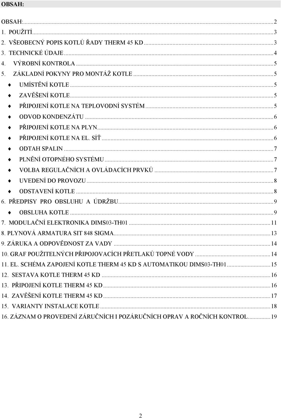 ..7 VOLBA REGULAČNÍCH A OVLÁDACÍCH PRVKŮ...7 UVEDENÍ DO PROVOZU...8 ODSTAVENÍ KOTLE...8 6. PŘEDPISY PRO OBSLUHU A ÚDRŽBU...9 OBSLUHA KOTLE...9 7. MODULAČNÍ ELEKTRONIKA DIMS03-TH01...11 8.