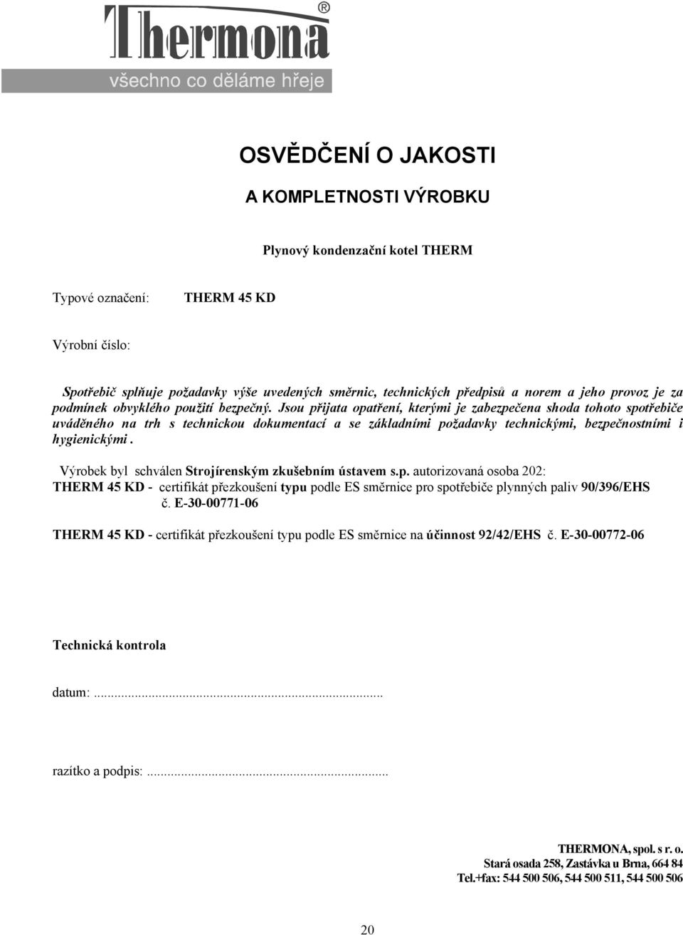 Jsou přijata opatření, kterými je zabezpečena shoda tohoto spotřebiče uváděného na trh s technickou dokumentací a se základními požadavky technickými, bezpečnostními i hygienickými.