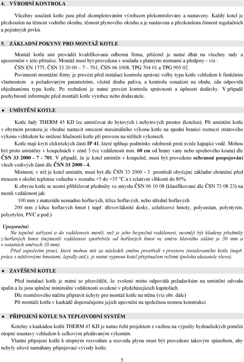 ZÁKLADNÍ POKYNY PRO MONTÁŽ KOTLE Montáž kotlů smí provádět kvalifikovaná odborná firma, přičemž je nutné dbát na všechny rady a upozornění v této příručce.