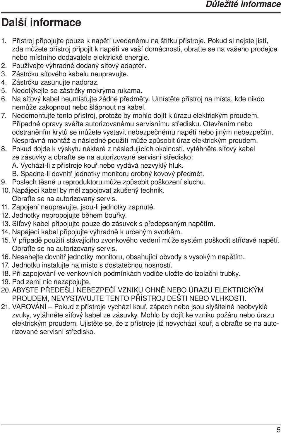 Používejte výhradně dodaný síťový adaptér. 3. Zástrčku síťového kabelu neupravujte. 4. Zástrčku zasunujte nadoraz. 5. Nedotýkejte se zástrčky mokrýma rukama. 6.