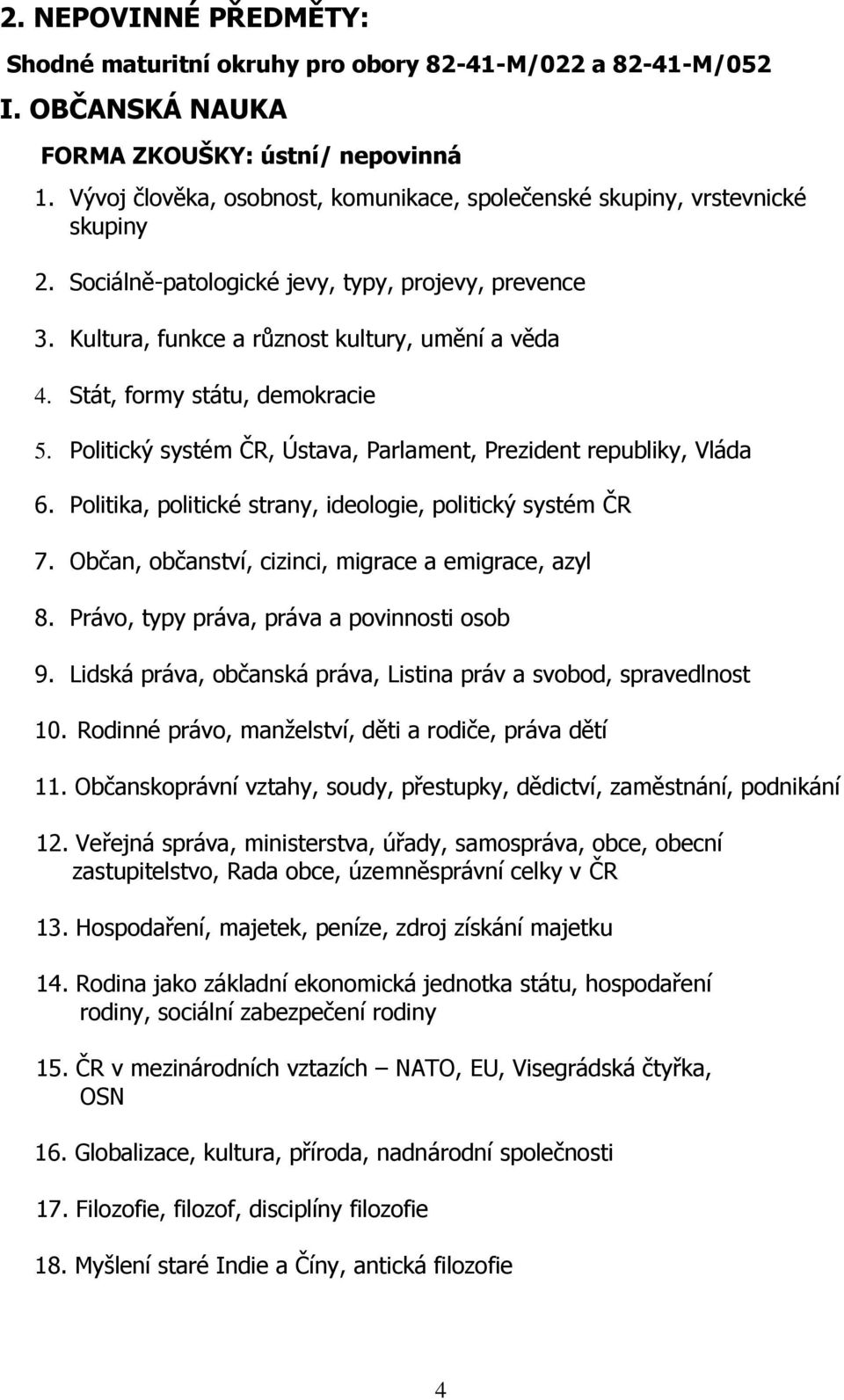 Politický systém ČR, Ústava, Parlament, Prezident republiky, Vláda 6. Politika, politické strany, ideologie, politický systém ČR 7. Občan, občanství, cizinci, migrace a emigrace, azyl 8.