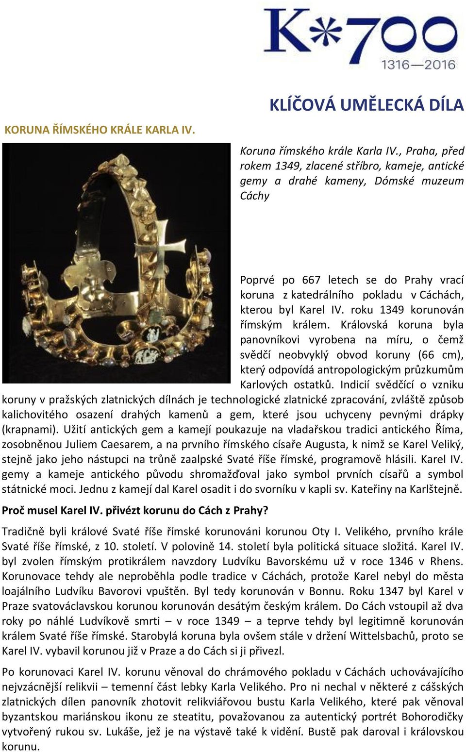 roku 1349 korunován římským králem. Královská koruna byla panovníkovi vyrobena na míru, o čemž svědčí neobvyklý obvod koruny (66 cm), který odpovídá antropologickým průzkumům Karlových ostatků.