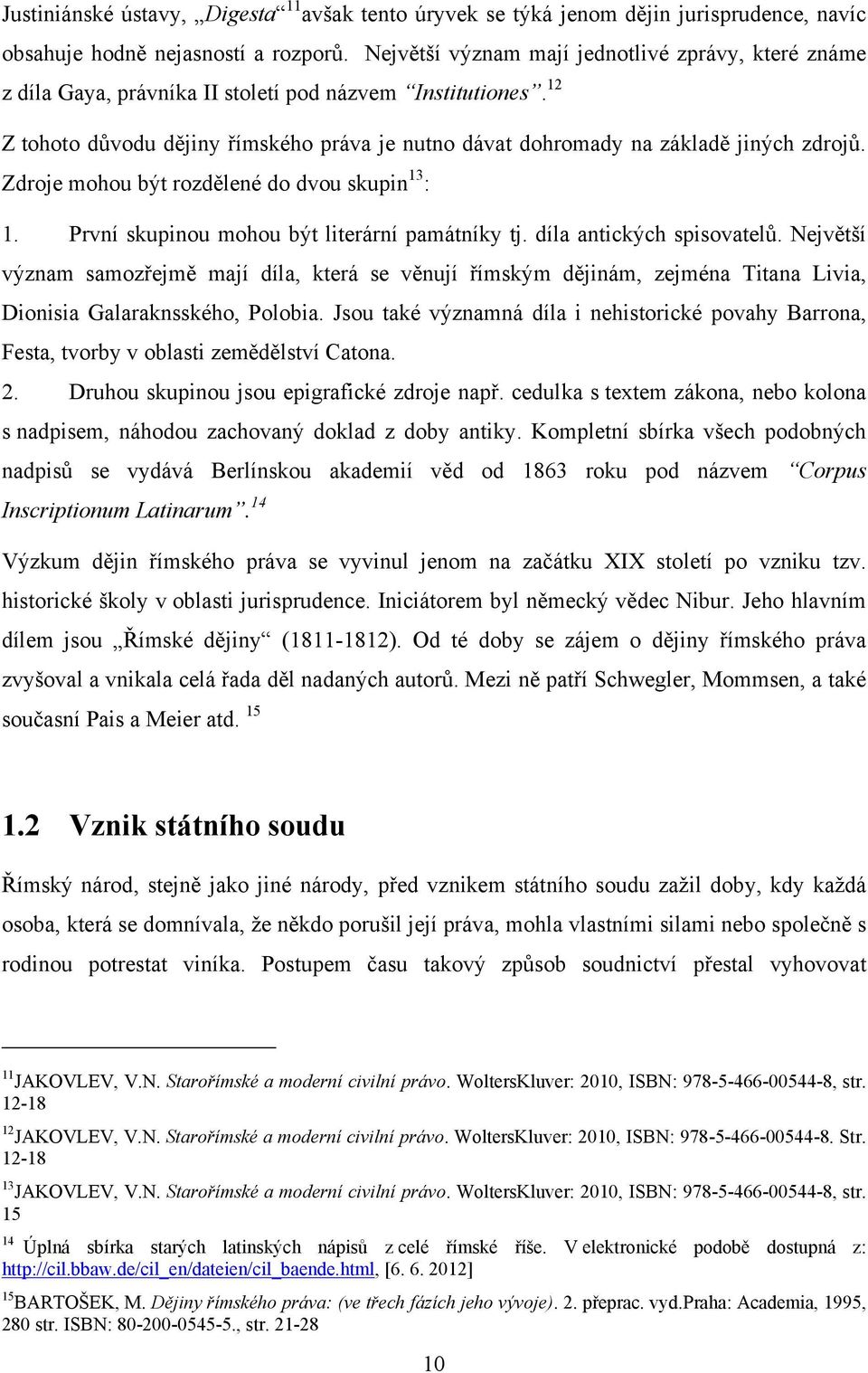 12 Z tohoto důvodu dějiny římského práva je nutno dávat dohromady na základě jiných zdrojů. Zdroje mohou být rozdělené do dvou skupin 13 : 1. První skupinou mohou být literární památníky tj.