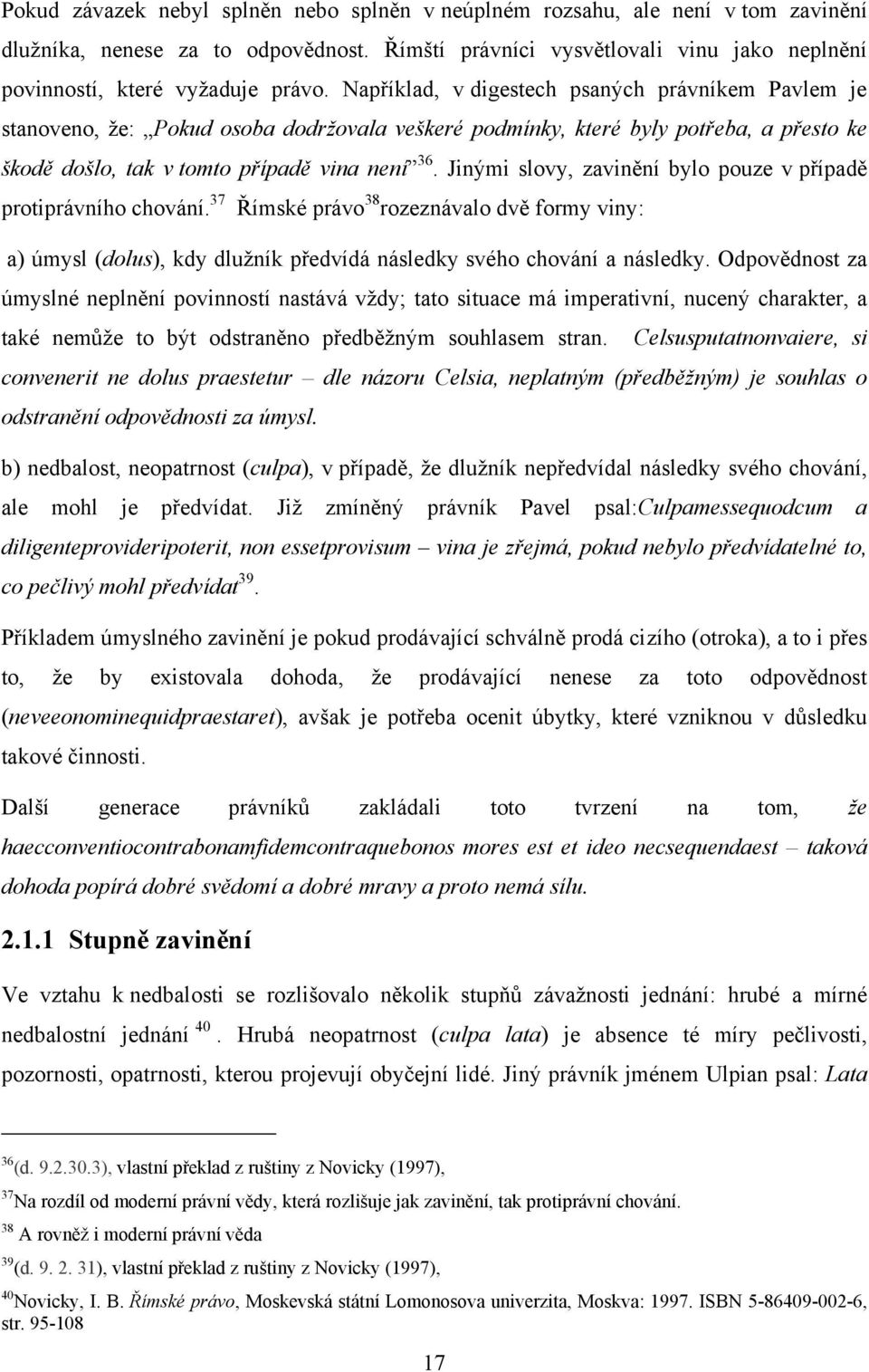 Jinými slovy, zavinění bylo pouze v případě protiprávního chování. 37 Římské právo 38 rozeznávalo dvě formy viny: a) úmysl (dolus), kdy dluţník předvídá následky svého chování a následky.