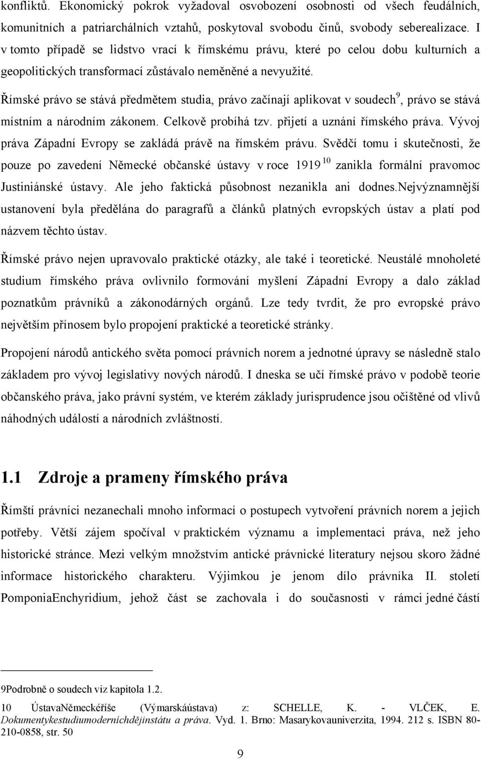 Římské právo se stává předmětem studia, právo začínají aplikovat v soudech 9, právo se stává místním a národním zákonem. Celkově probíhá tzv. přijetí a uznání římského práva.