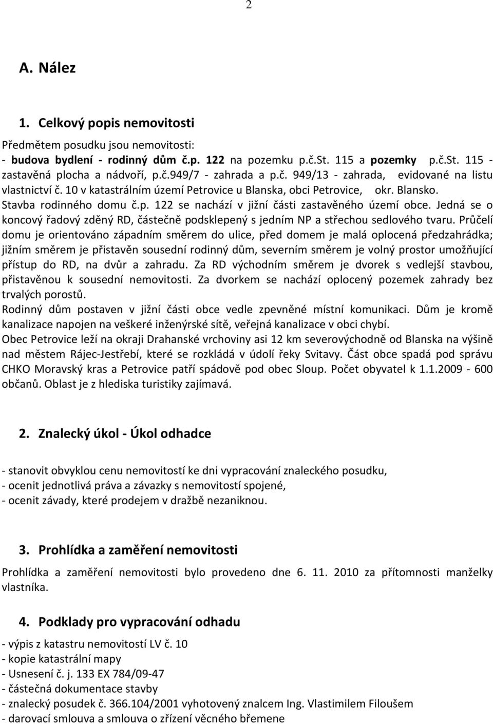 122 se nachází v jižní části zastavěného území obce. Jedná se o koncový řadový zděný RD, částečně podsklepený s jedním NP a střechou sedlového tvaru.