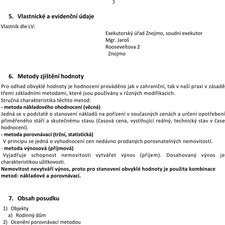 Stručná charakteristika těchto metod: - metoda nákladového ohodnocení (věcná) Jedná se v podstatě o stanovení nákladů na pořízení v současných cenách a určení opotřebení přiměřeného stáří a