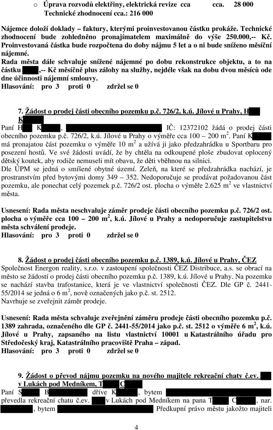 Rada města dále schvaluje snížené nájemné po dobu rekonstrukce objektu, a to na částku,-- Kč měsíčně plus zálohy na služby, nejdéle však na dobu dvou měsíců ode dne účinnosti nájemní smlouvy. 7.