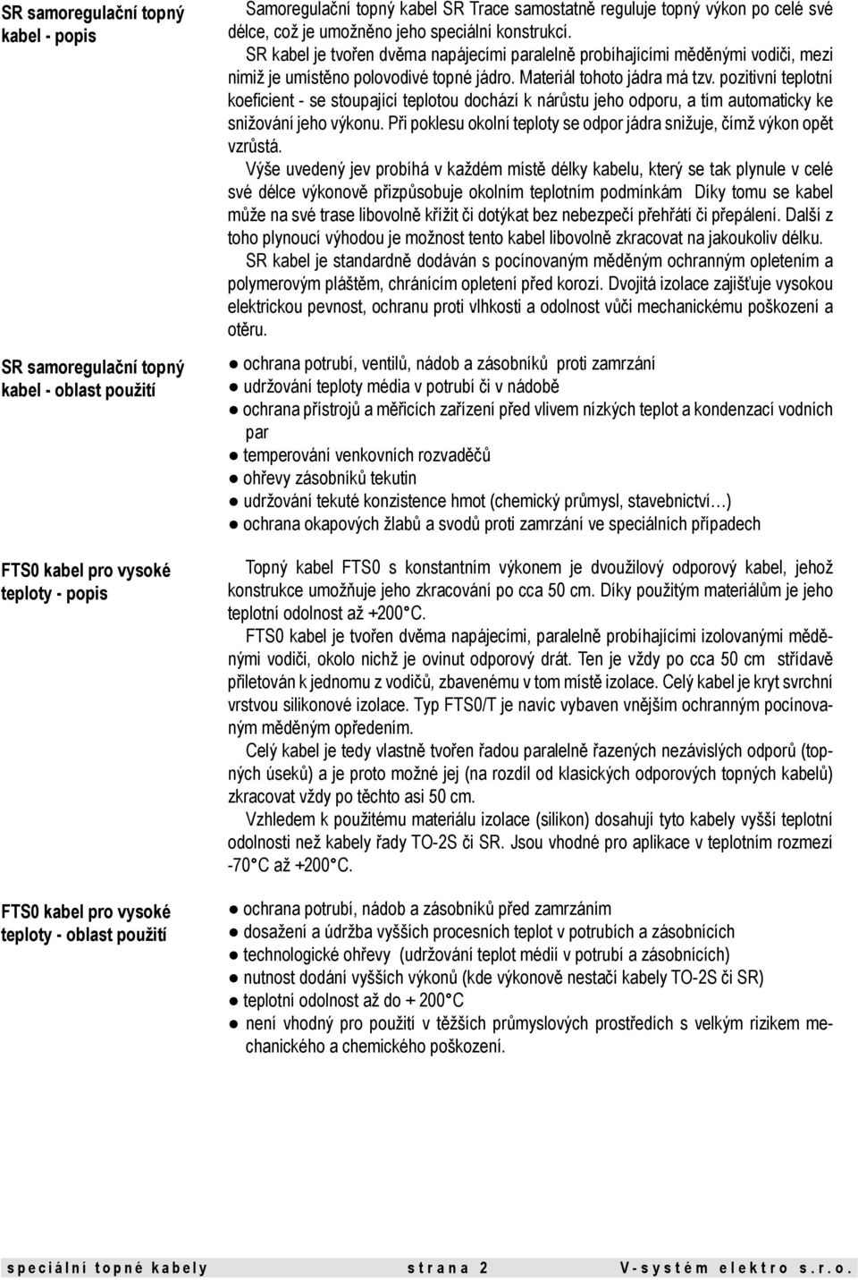 SR kabel je tvořen dvěma napájecími paralelně probíhajícími měděnými vodiči, mezi nimiž je umístěno polovodivé topné jádro. Materiál tohoto jádra má tzv.