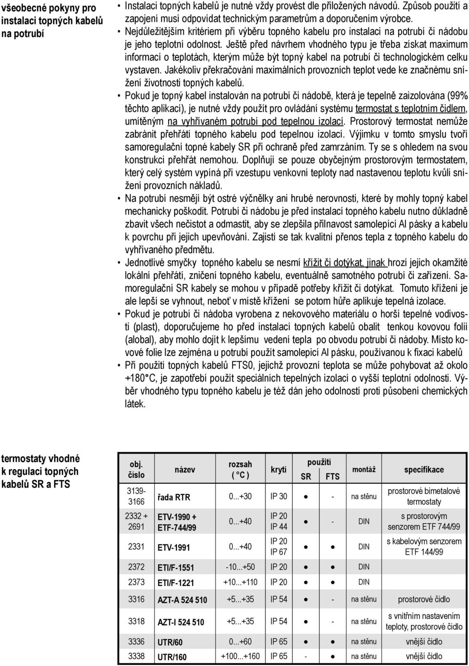 Ještě před návrhem vhodného typu je třeba získat maximum informací o teplotách, kterým může být topný kabel na potrubí či technologickém celku vystaven.