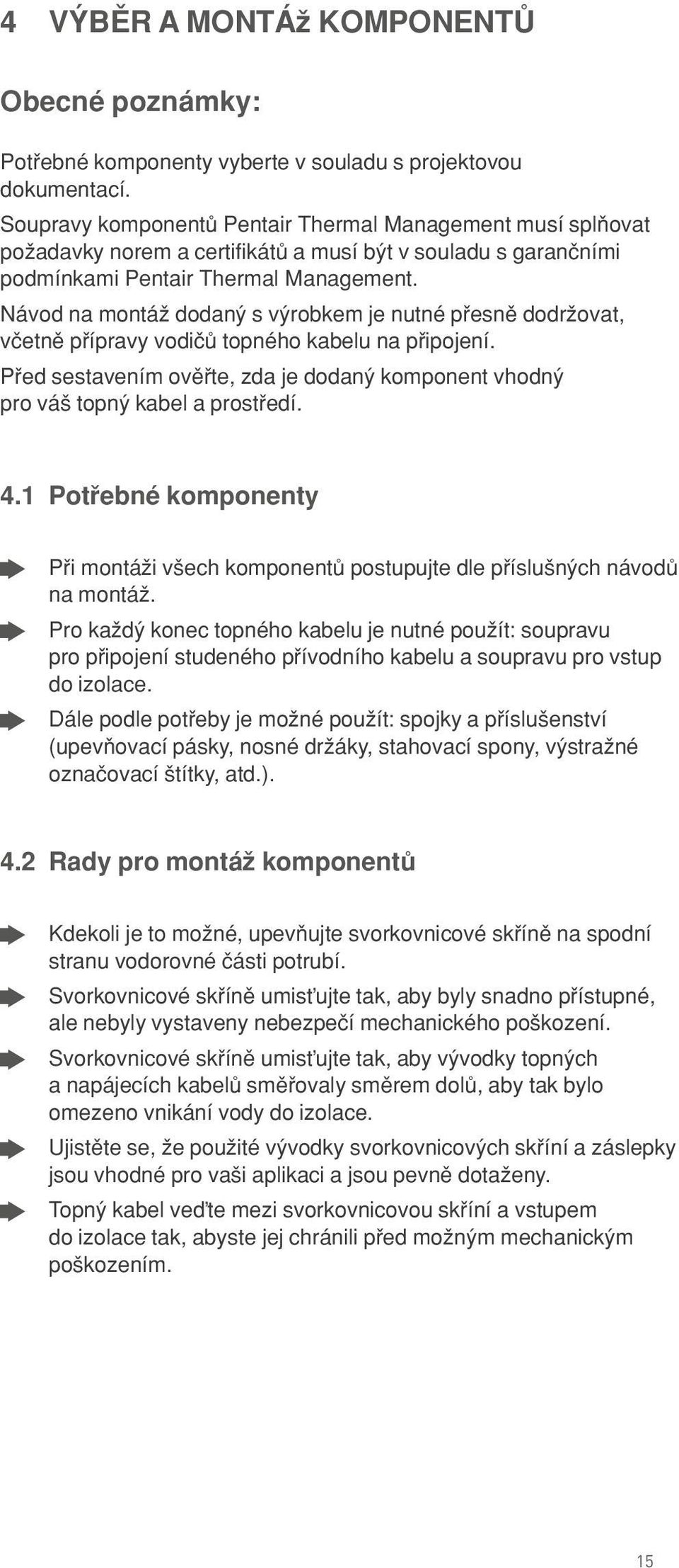 Návod na montáω dodanÿ s vÿrobkem je nutné p esnπ dodrωovat, vçetnπ p ípravy vodiçü topného kabelu na p ipojení. P ed sestavením ovπ te, zda je dodanÿ komponent vhodnÿ pro vá topnÿ kabel a prost edí.