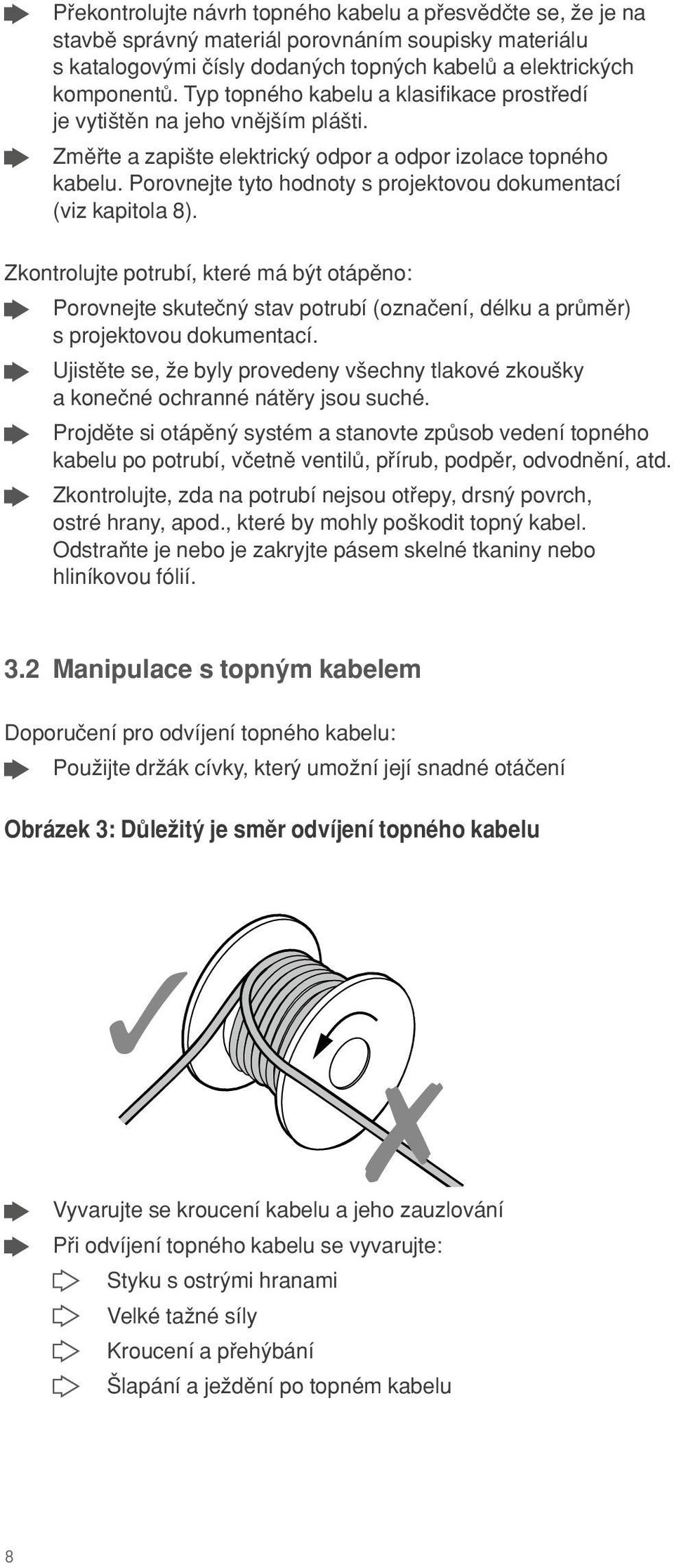 Porovnejte tyto hodnoty s projektovou dokumentací (viz kapitola 8). Zkontrolujte potrubí, které má bÿt otápπno: porovnejte skuteçnÿ stav potrubí (oznaçení, délku a prümπr) s projektovou dokumentací.