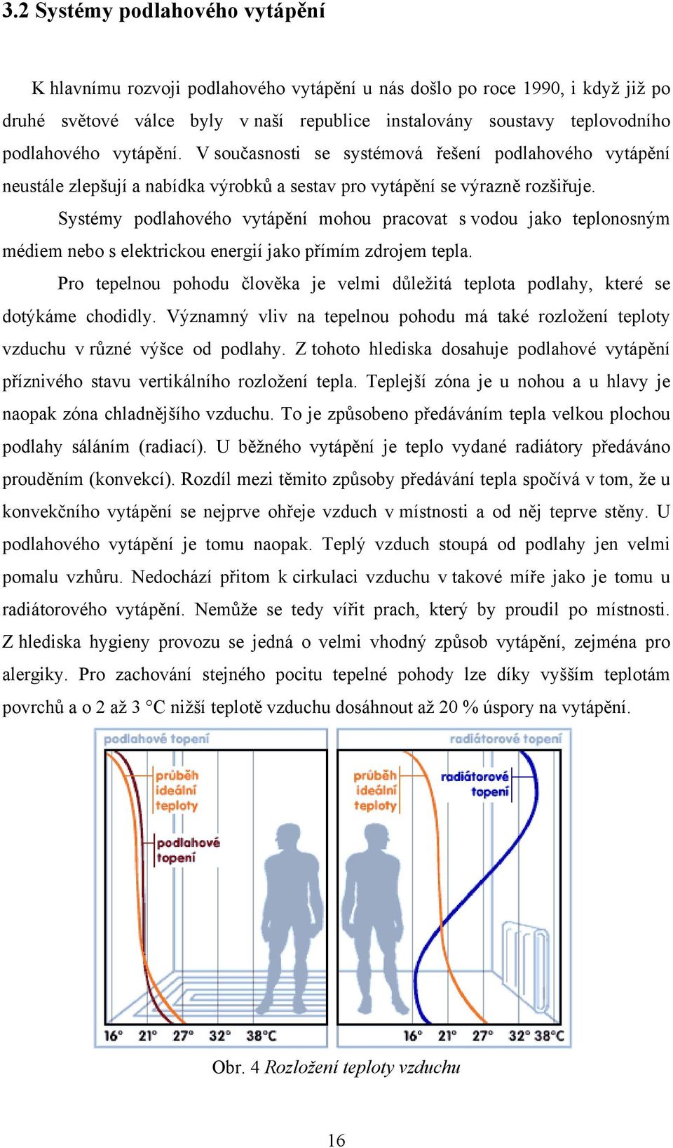 Systémy podlahového vytápění mohou pracovat s vodou jako teplonosným médiem nebo s elektrickou energií jako přímím zdrojem tepla.