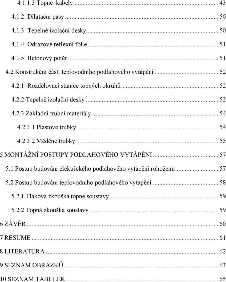 .. 55 5 MONTÁŽNÍ POSTUPY PODLAHOVÉHO VYTÁPĚNÍ... 57 5.1 Postup budování elektrického podlahového vytápění rohožemi... 57 5.2 Postup budování teplovodního podlahového vytápění... 58 5.2.1 Tlaková zkouška topné soustavy.