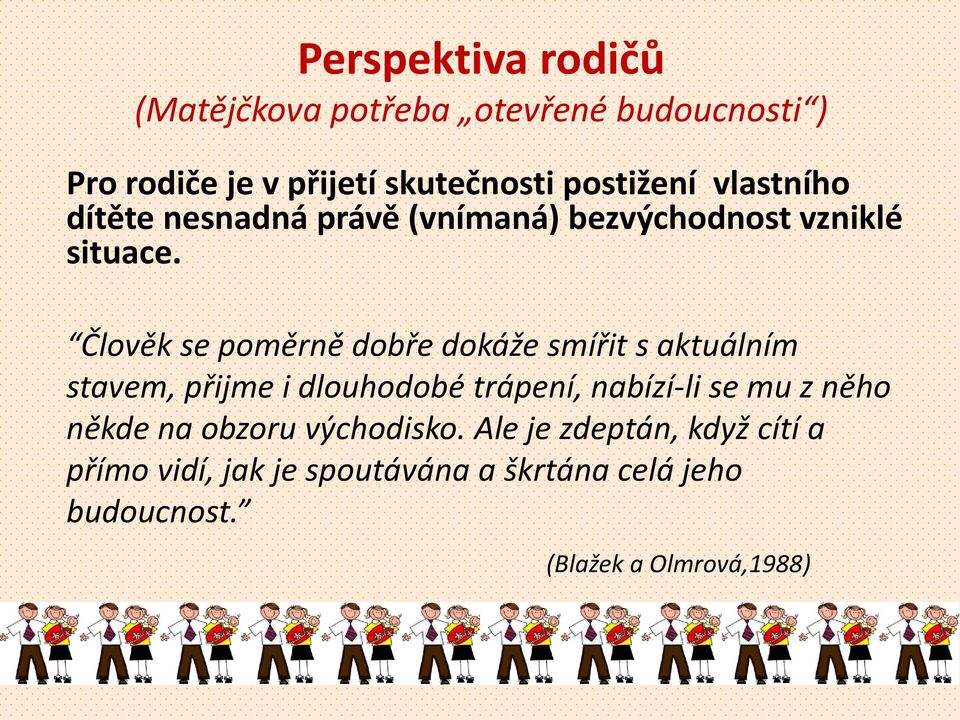 Člověk se poměrně dobře dokáže smířit s aktuálním stavem, přijme i dlouhodobé trápení, nabízí-li se mu z