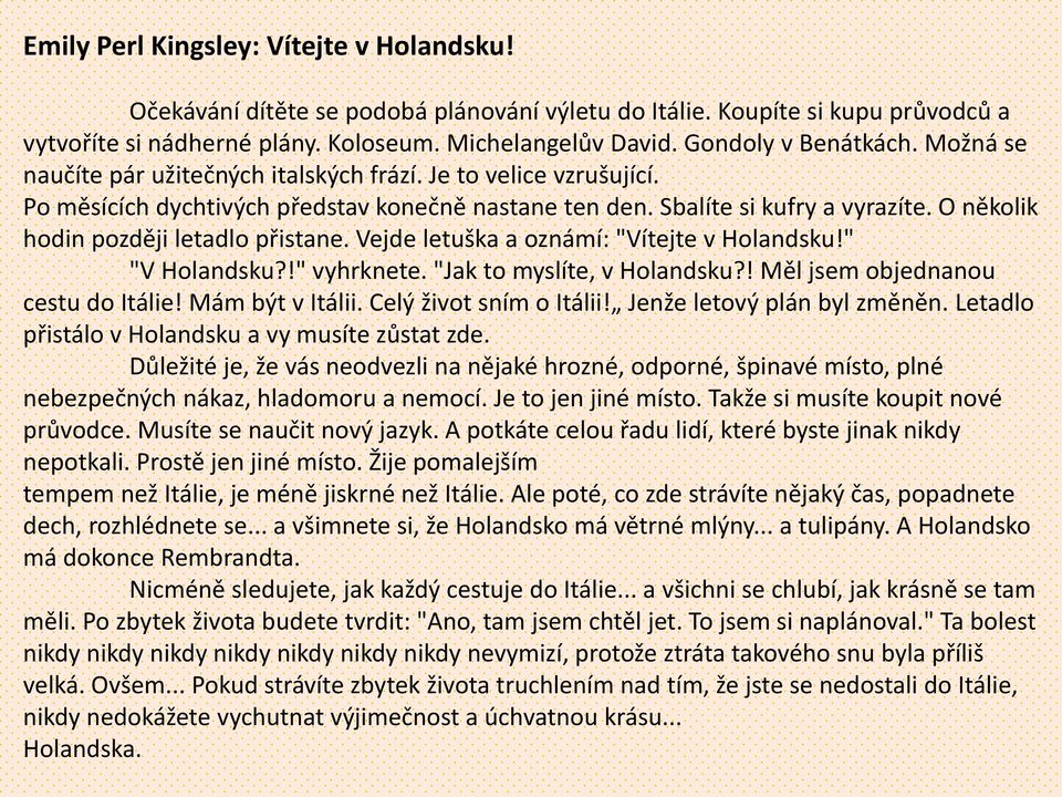 O několik hodin později letadlo přistane. Vejde letuška a oznámí: "Vítejte v Holandsku!" "V Holandsku?!" vyhrknete. "Jak to myslíte, v Holandsku?! Měl jsem objednanou cestu do Itálie!