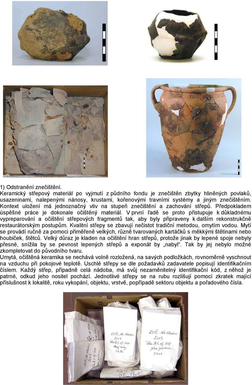 Kontext uložení má jednoznačný vliv na stupeň znečištění a zachování střepů. Předpokladem úspěšné práce je dokonale očištěný materiál.