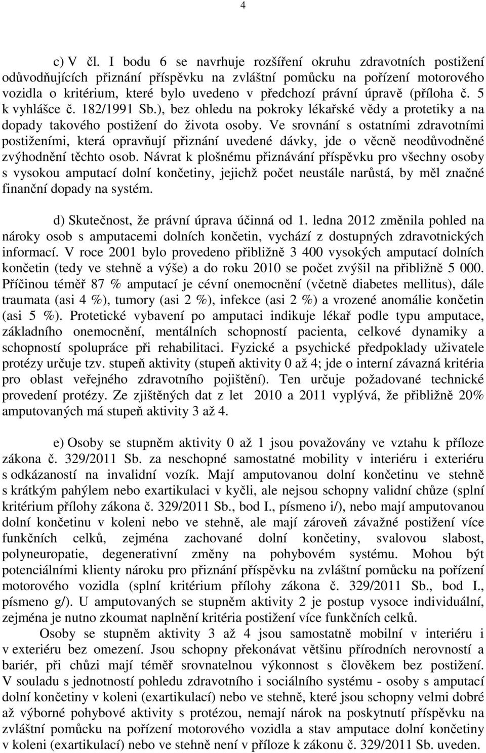 úpravě (příloha č. 5 k vyhlášce č. 182/1991 Sb.), bez ohledu na pokroky lékařské vědy a protetiky a na dopady takového postižení do života osoby.