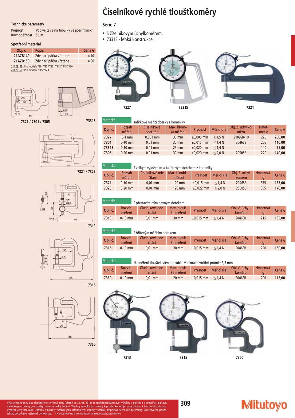 7327 7331S 7321 7327 / 7301 / 7305 7331S Talířkové měřicí doteky z keramiky Rozsah Číselníkové nost úchylko- Hmot- odečítání 7327 0-1 mm 0,001 mm 30 mm ±0,005 mm 1,5 N 2109SB-10 225 200,00 7301 0-10