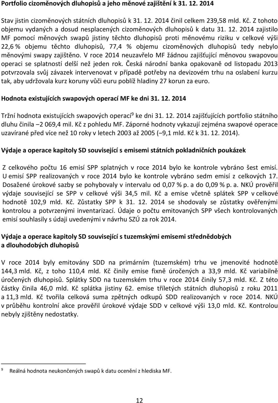 2014 zajistilo MF pomocí měnových swapů jistiny těchto dluhopisů proti měnovému riziku v celkové výši 22,6 % objemu těchto dluhopisů, 77,4 % objemu cizoměnových dluhopisů tedy nebylo měnovými swapy