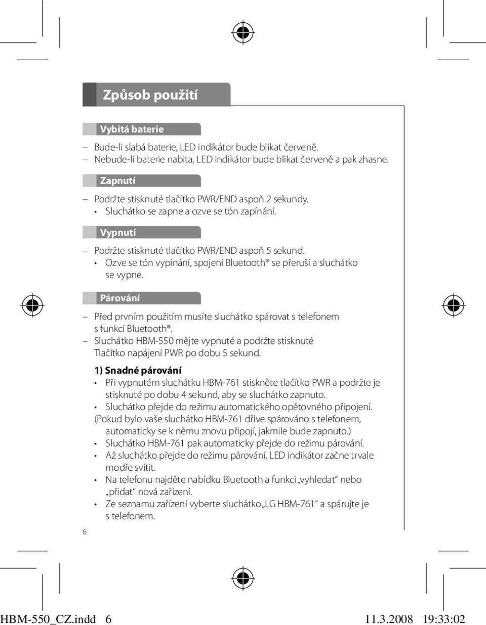 Ozve se tón vypínání, spojení Bluetooth se přeruší a sluchátko se vypne. Párování Před prvním použitím musíte sluchátko spárovat s telefonem s funkcí Bluetooth.