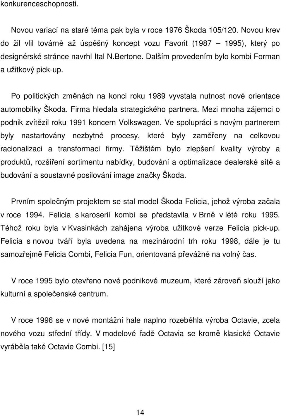 Po politických změnách na konci roku 1989 vyvstala nutnost nové orientace automobilky Škoda. Firma hledala strategického partnera. Mezi mnoha zájemci o podnik zvítězil roku 1991 koncern Volkswagen.