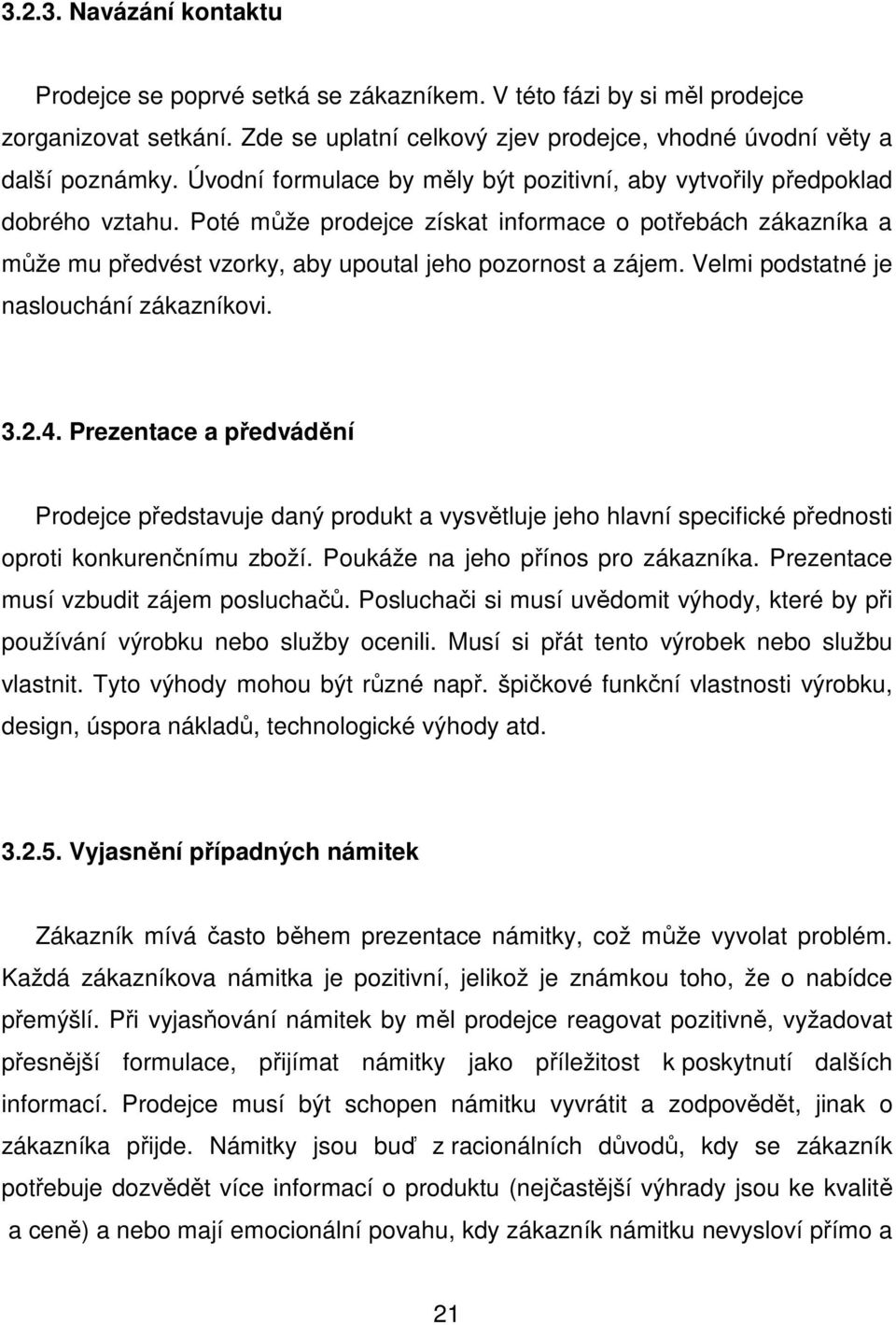 Poté může prodejce získat informace o potřebách zákazníka a může mu předvést vzorky, aby upoutal jeho pozornost a zájem. Velmi podstatné je naslouchání zákazníkovi. 3.2.4.