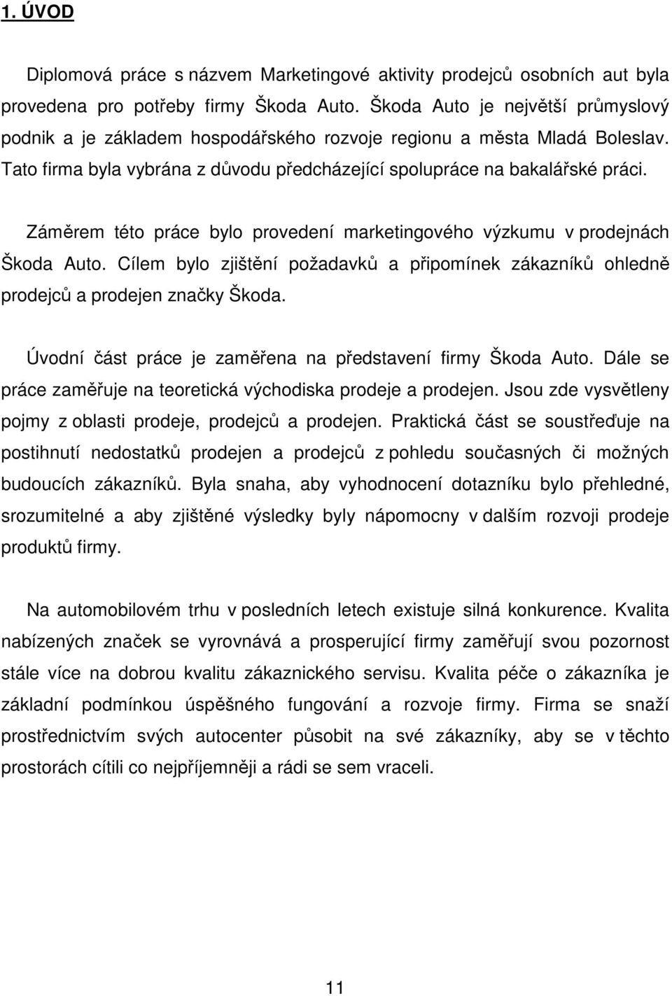 Záměrem této práce bylo provedení marketingového výzkumu v prodejnách Škoda Auto. Cílem bylo zjištění požadavků a připomínek zákazníků ohledně prodejců a prodejen značky Škoda.