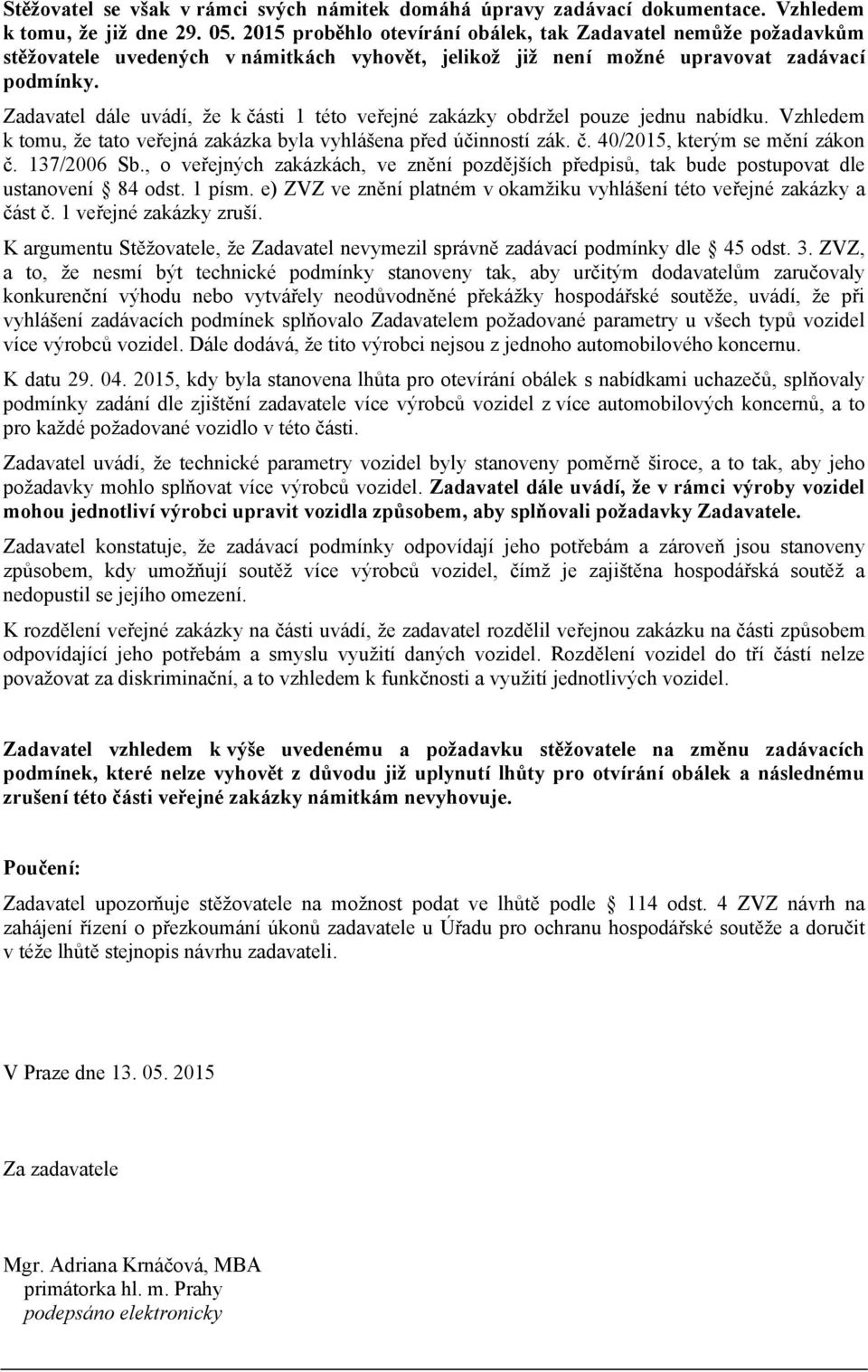 Zadavatel dále uvádí, že k části 1 této veřejné zakázky obdržel pouze jednu nabídku. Vzhledem k tomu, že tato veřejná zakázka byla vyhlášena před účinností zák. č. 40/2015, kterým se mění zákon č.