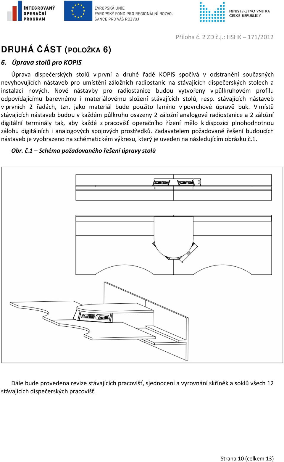 instalaci nových. Nové nástavby pro radiostanice budou vytvořeny v půlkruhovém profilu odpovídajícímu barevnému i materiálovému složení stávajících stolů, resp.