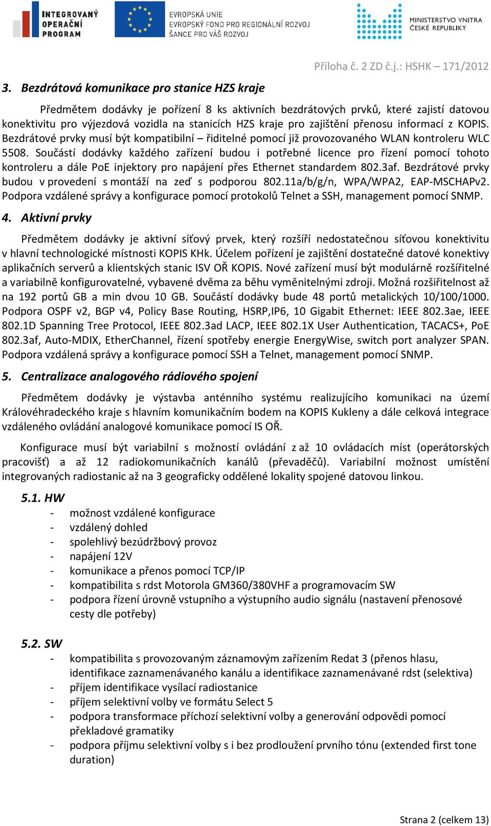 : HSHK 171/2012 Předmětem dodávky je pořízení 8 ks aktivních bezdrátových prvků, které zajistí datovou konektivitu pro výjezdová vozidla na stanicích HZS kraje pro zajištění přenosu informací z KOPIS.