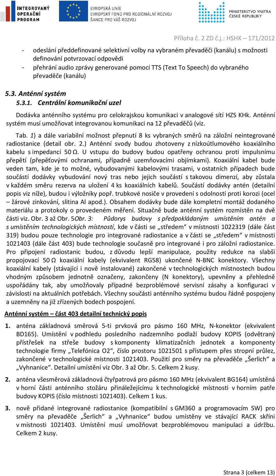 Anténní systém musí umožňovat integrovanou komunikaci na 12 převaděčů (viz. Tab. 1) a dále variabilní možnost přepnutí 8 ks vybraných směrů na záložní neintegrované radiostanice (detail obr. 2.