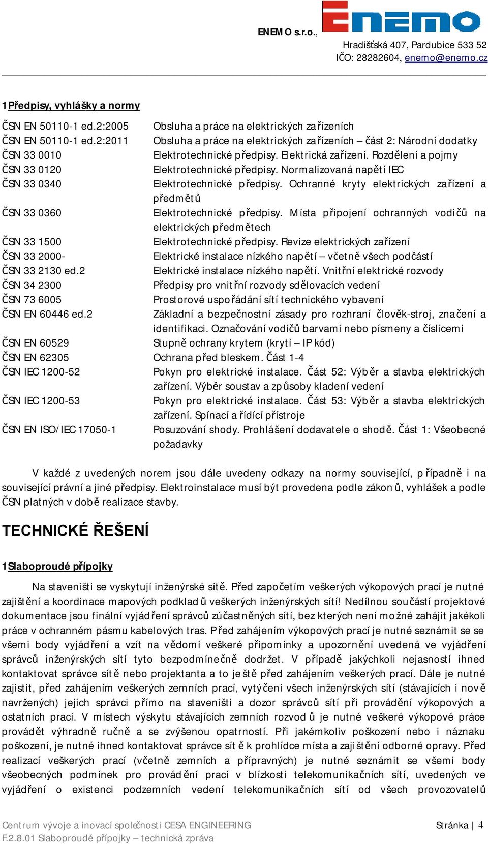 Normalizovaná napětí IEC ČSN 33 0340 Elektrotechnické předpisy. Ochranné kryty elektrických zařízení a předmětů ČSN 33 0360 Elektrotechnické předpisy.