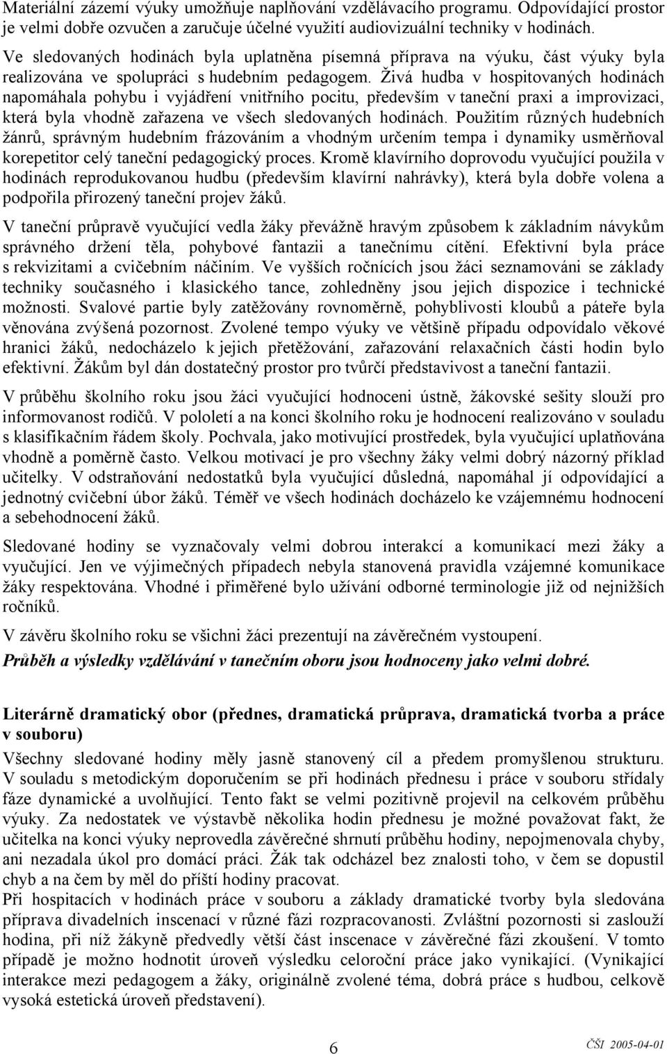 Živá hudba v hospitovaných hodinách napomáhala pohybu i vyjádření vnitřního pocitu, především v taneční praxi a improvizaci, která byla vhodně zařazena ve všech sledovaných hodinách.