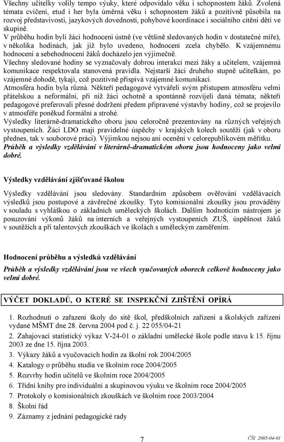 V průběhu hodin byli žáci hodnoceni ústně (ve většině sledovaných hodin v dostatečné míře), v několika hodinách, jak již bylo uvedeno, hodnocení zcela chybělo.