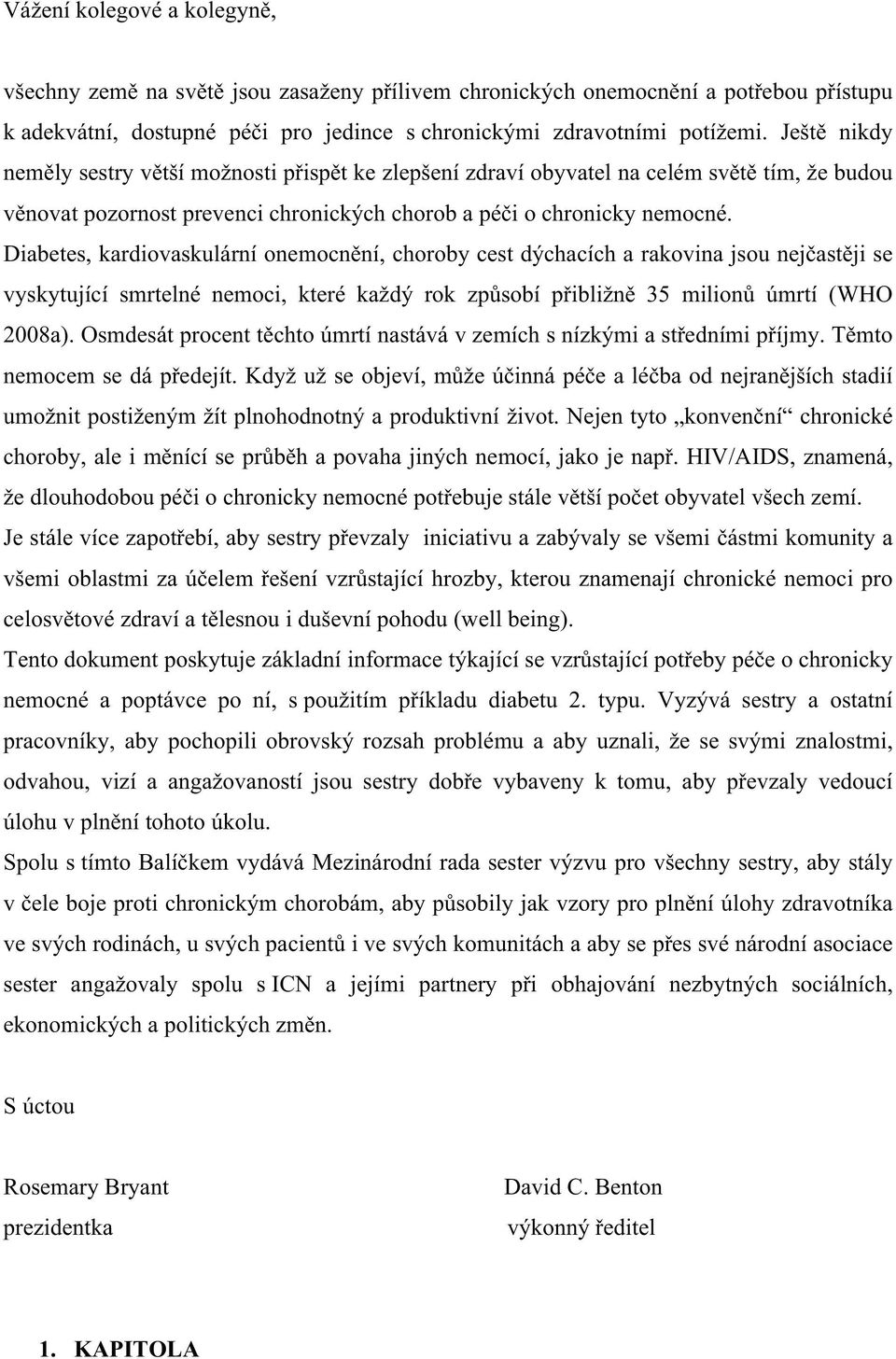 Diabetes, kardiovaskulární onemocnění, choroby cest dýchacích a rakovina jsou nejčastěji se vyskytující smrtelné nemoci, které každý rok způsobí přibližně 35 milionů úmrtí (WHO 2008a).