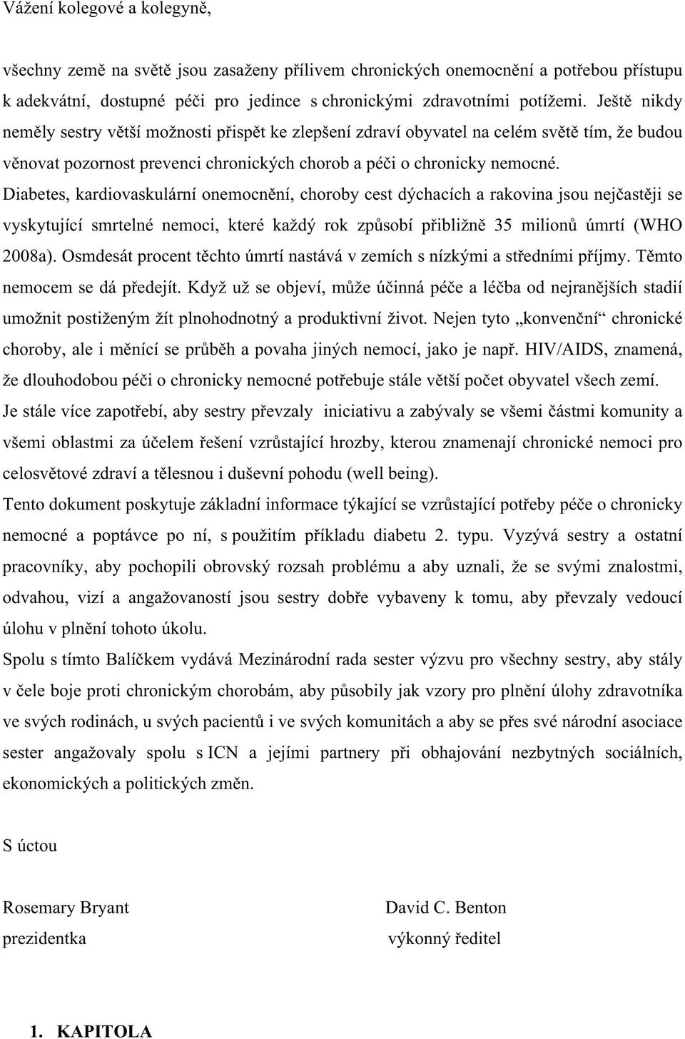 Diabetes, kardiovaskulární onemocnění, choroby cest dýchacích a rakovina jsou nejčastěji se vyskytující smrtelné nemoci, které každý rok způsobí přibližně 35 milionů úmrtí (WHO 2008a).