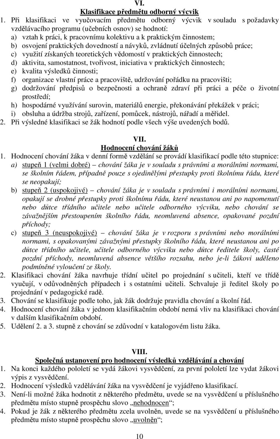osvojení praktických dovedností a návyků, zvládnutí účelných způsobů práce; c) využití získaných teoretických vědomostí v praktických činnostech; d) aktivita, samostatnost, tvořivost, iniciativa v