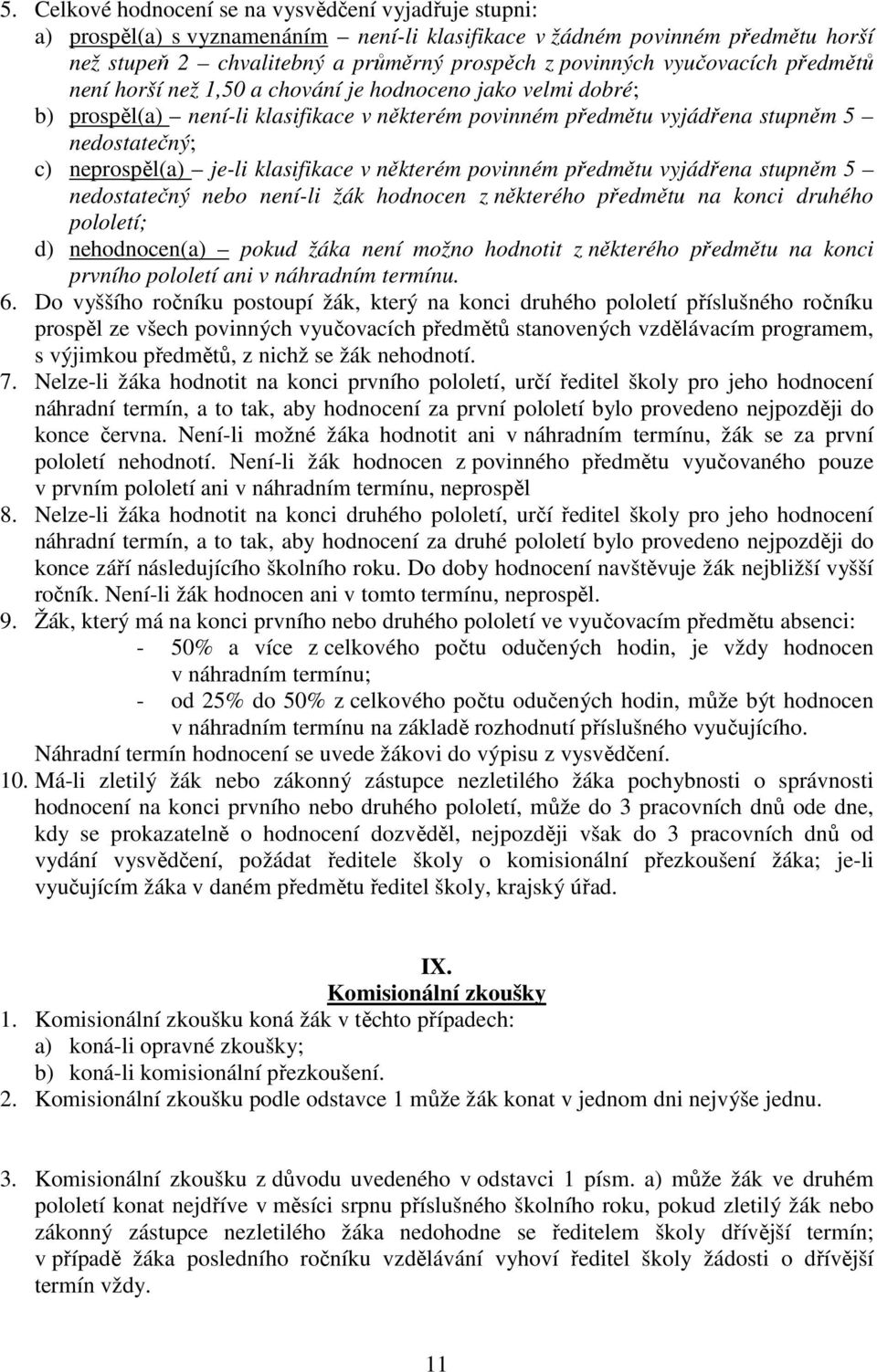 je-li klasifikace v některém povinném předmětu vyjádřena stupněm 5 nedostatečný nebo není-li žák hodnocen z některého předmětu na konci druhého pololetí; d) nehodnocen(a) pokud žáka není možno