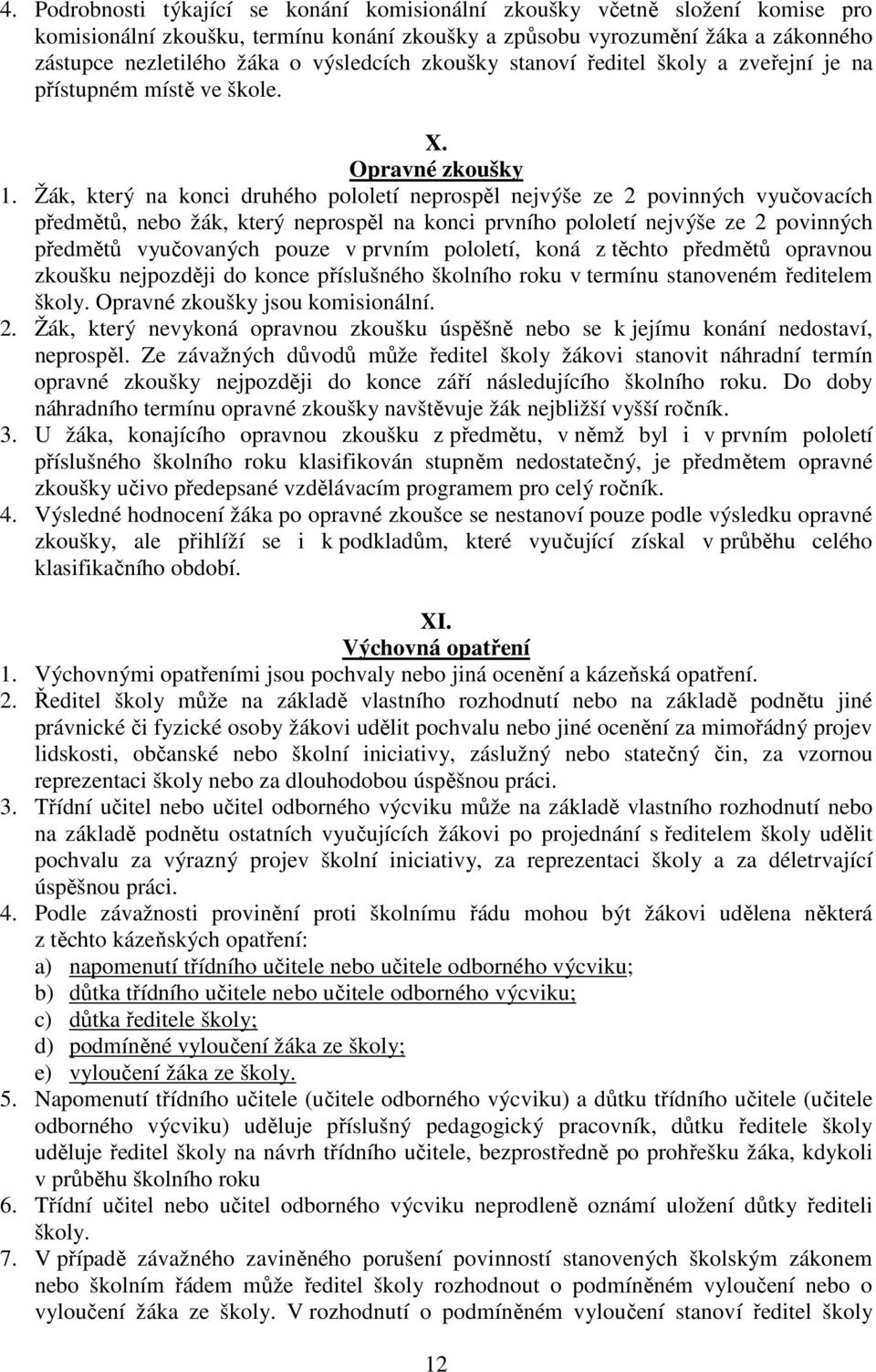 Žák, který na konci druhého pololetí neprospěl nejvýše ze 2 povinných vyučovacích předmětů, nebo žák, který neprospěl na konci prvního pololetí nejvýše ze 2 povinných předmětů vyučovaných pouze v