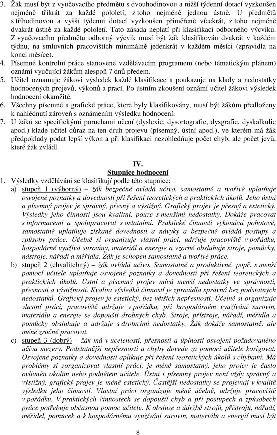 Z vyučovacího předmětu odborný výcvik musí být žák klasifikován dvakrát v každém týdnu, na smluvních pracovištích minimálně jedenkrát v každém měsíci (zpravidla na konci měsíce). 4.