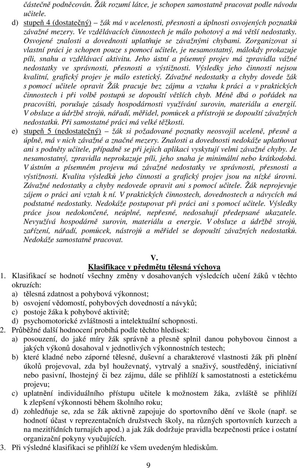 Zorganizovat si vlastní práci je schopen pouze s pomocí učitele, je nesamostatný, málokdy prokazuje píli, snahu a vzdělávací aktivitu.
